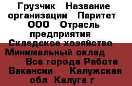 Грузчик › Название организации ­ Паритет, ООО › Отрасль предприятия ­ Складское хозяйство › Минимальный оклад ­ 22 000 - Все города Работа » Вакансии   . Калужская обл.,Калуга г.